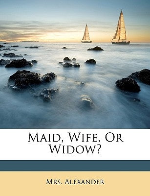 Maid, Wife, or Widow? by Alexander