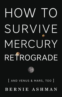 How to Survive Mercury Retrograde: And Venus & Mars, Too by Ashman, Bernie