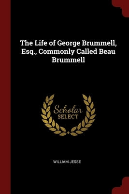 The Life of George Brummell, Esq., Commonly Called Beau Brummell by Jesse, William