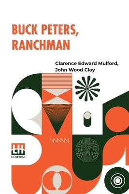 Buck Peters, Ranchman: Being The Story Of What Happened When Buck Peters, Hopalong Cassidy, And Their Bar-20 Associates Went To Montana by Mulford, Clarence Edward