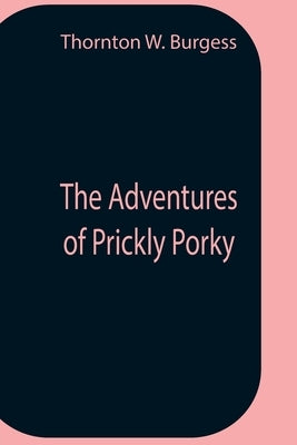 The Adventures Of Prickly Porky by W. Burgess, Thornton