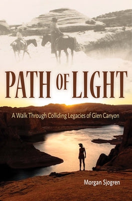 Path of Light: A Walk Through Colliding Legacies of Glen Canyon by Sjogren, Morgan