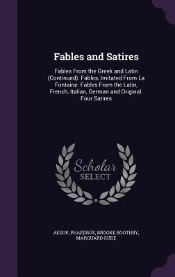 Fables and Satires: Fables from the Greek and Latin (Continued). Fables, Imitated from La Fontaine. Fables from the Latin, French, Italian by Aesop