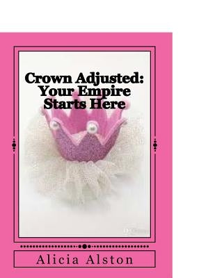 Crown Adjusted: Your Empire Starts Here by Alston, Alicia