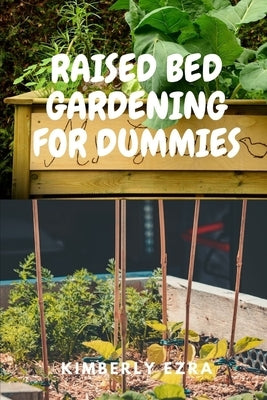 Raised Bed Gardening for Dummies: A step by step approach on your raised bed gardening journey for both beginners and oldies with diagrams. by Ezra, Kimberly