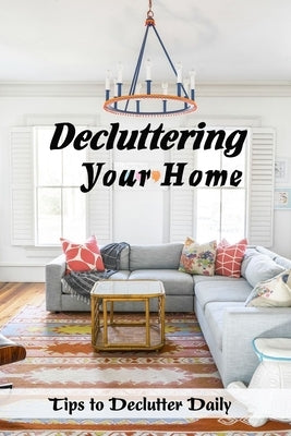 Decluttering Your Home: Tips to Declutter Daily: Ways to Declutter Your Home by Martin, Linda