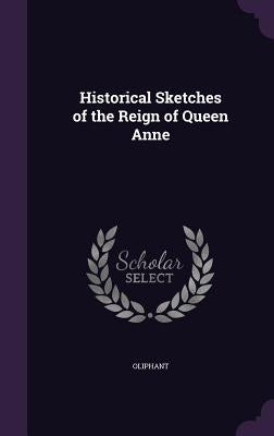 Historical Sketches of the Reign of Queen Anne by Oliphant