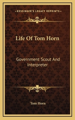 Life of Tom Horn: Government Scout and Interpreter by Horn, Tom