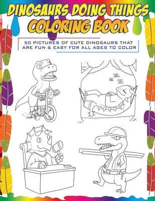 Dinosaurs Doing Things Coloring Book: 50 pictures of cute dinosaurs that are fun & easy for all ages to color by Books, Brody