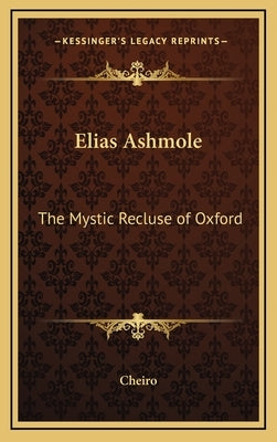 Elias Ashmole: The Mystic Recluse of Oxford by Cheiro