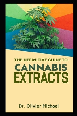 The Definitive Guide to Cannabis Extracts by Michael, Olivier