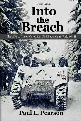 Into the Breach: The Life and Times of the 740th Tank Battalion in World War II, Revised Edition by Pearson, Paul L.