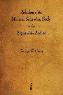 Relation of the Mineral Salts of the Body to the Signs of the Zodiac by Carey, George W.