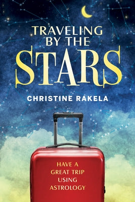 Traveling by the Stars: Have the Best Trip Possible Using Astrology! by Rakela, Christine