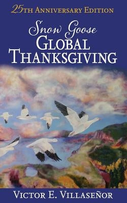 Snow Goose Global Thanksgiving: A Vision of World Harmony and Peace and Abundance for All by Villaseñor, Victor E.