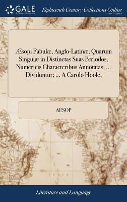 Æsopi Fabulæ, Anglo-Latinæ; Quarum Singulæ in Distinctas Suas Periodos, Numericis Characteribus Annotatas, ... Dividuntur; ... a Carolo Hoole, by Aesop