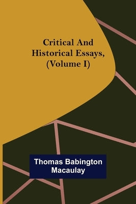 Critical and Historical Essays, (Volume I) by Babington Macaulay, Thomas