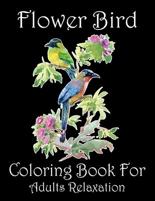 Flower Bird Coloring Book For Adults Relaxation: Beautiful Flower Birds Adults Coloring Book to Bring You Back to Calm & Mindfulness. Adults Flower Bi by Gallery House, Rdn Happy