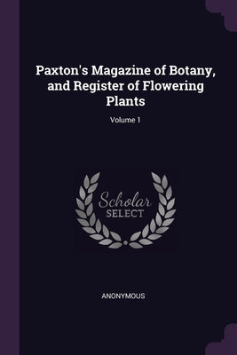 Paxton's Magazine of Botany, and Register of Flowering Plants; Volume 1 by Anonymous