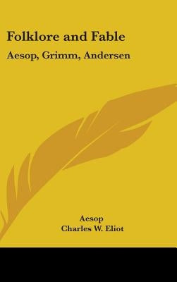 Folklore and Fable: Aesop, Grimm, Andersen: Part 17 Harvard Classics by Aesop