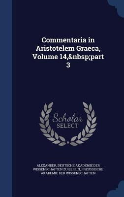 Commentaria in Aristotelem Graeca, Volume 14, Part 3 by Alexander