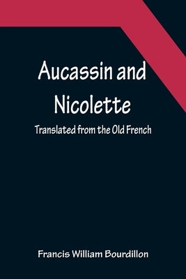 Aucassin and Nicolette; translated from the Old French by William Bourdillon, Francis