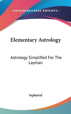 Elementary Astrology: Astrology Simplified for the Layman by Sepharial