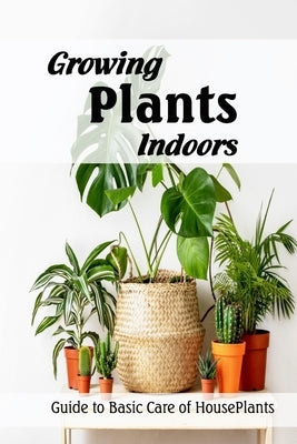 Growing Plants Indoors: Guide to Basic Care of HousePlants: How to Grow HousePlants by Martin, Linda