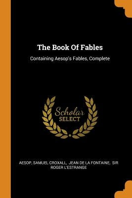 The Book of Fables: Containing Aesop's Fables, Complete by Aesop