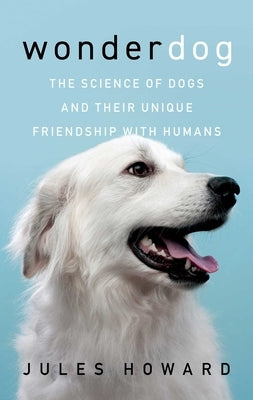 Wonderdog: The Science of Dogs and Their Unique Relationship with Humans by Howard, Jules