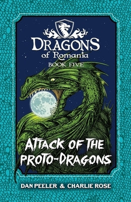 Attack Of The Proto-Dragons: Dragons Of Romania Book 5 by Peeler, Dan