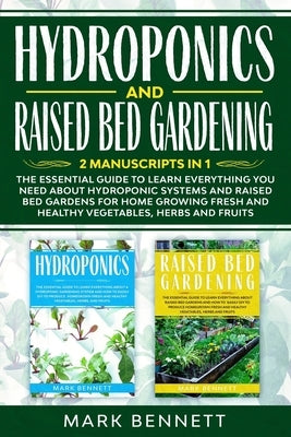 HYDROPONICS and RAISED BED GARDENING: 2 Manuscripts in 1: The Essential Guide to Learn Everything you need about Hydroponic Systems and Raised Bed Gar by Bennett, Mark