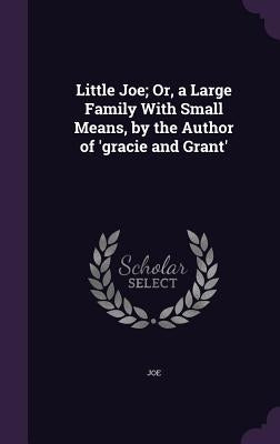 Little Joe; Or, a Large Family with Small Means, by the Author of 'Gracie and Grant' by Joe