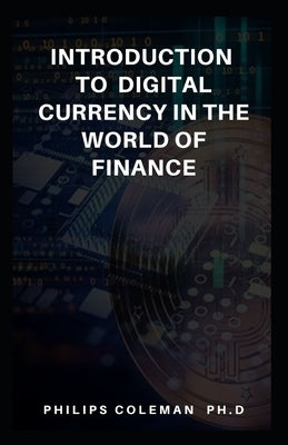 Introduction to Digital Currency in the World of Finance by Coleman Ph. D., Philips