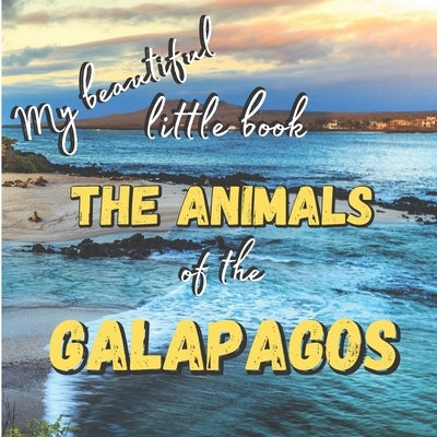 My Beautiful Little Book - The Animals Of The Galapagos: Discover the animals of this beautiful islands with incredible pictures by Little Book Collection, My Beautiful