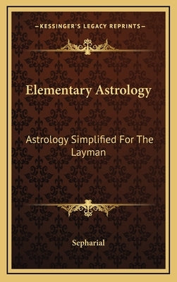 Elementary Astrology: Astrology Simplified For The Layman by Sepharial