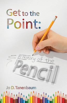 GET to the POINT: A History of the Pencil by Tanenbaum, Jo D.