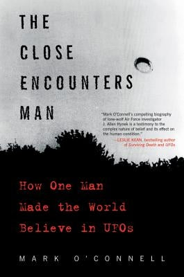 The Close Encounters Man: How One Man Made the World Believe in UFOs by O'Connell, Mark