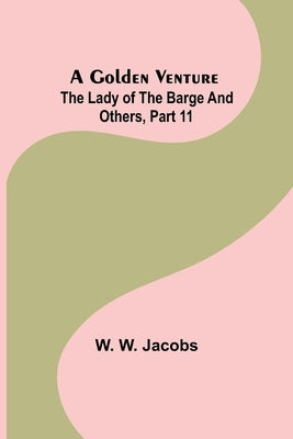 A Golden Venture; The Lady of the Barge and Others, Part 11. by W. Jacobs, W.