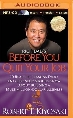 Rich Dad's Before You Quit Your Job: 10 Real-Life Lessons Every Entrepreneur Should Know about Building a Multimillion-Dollar Business by Kiyosaki, Robert T.