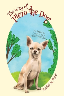 The Way of Piezo the Dog: Or How to Outlive Your Heartworms! by Fisher, Rachel M.