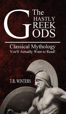 The Ghastly Greek Gods: Classical Mythology You'll Actually Want to Read! by Winters, T. R.