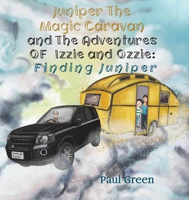 Juniper the Magic Caravan and The Adventures of Izzie and Ozzie: Finding Juniper by Green, Paul