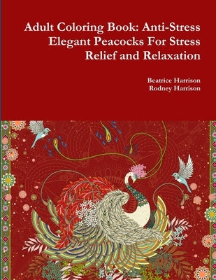 Adult Coloring Book: Anti-Stress Elegant Peacocks For Stress Relief and Relaxation by Harrison, Beatrice