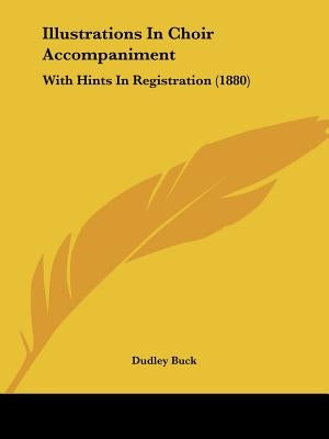 Illustrations In Choir Accompaniment: With Hints In Registration (1880) by Buck, Dudley