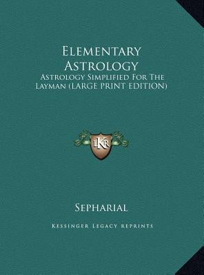 Elementary Astrology: Astrology Simplified for the Layman (Large Print Edition) by Sepharial