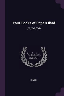 Four Books of Pope's Iliad: I, VI, XXII, XXIV by Homer