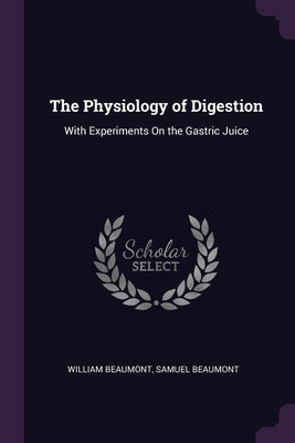 The Physiology of Digestion: With Experiments On the Gastric Juice by Beaumont, William