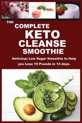 The Complete Keto Cleanse Smoothie: Delicious Low Sugar Smoothie to Help you Lose 15 Pounds in 14 days. by Jones