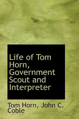 Life of Tom Horn: Government Scout and Interpreter by Horn, Tom